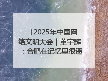 2025年中国网络文明大会｜董宇辉：合肥在记忆里很遥远也很亲切