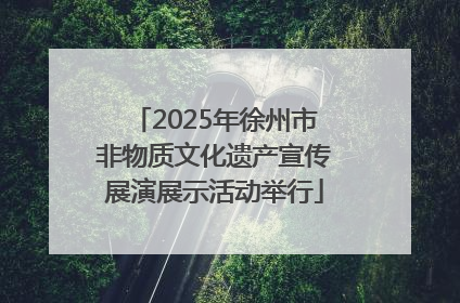 2025年徐州市非物质文化遗产宣传展演展示活动举行