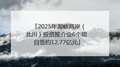 2025年海峡两岸（北川）投资推介会6个项目签约12.77亿元