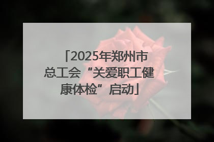 2025年郑州市总工会“关爱职工健康体检”启动