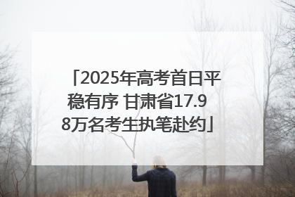 2025年高考首日平稳有序 甘肃省17.98万名考生执笔赴约