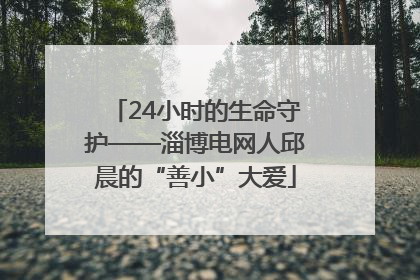 24小时的生命守护——淄博电网人邱晨的“善小”大爱