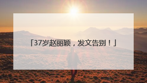 37岁赵丽颖，发文告别！