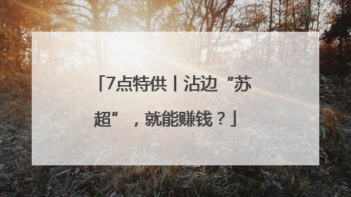 7点特供丨沾边“苏超”，就能赚钱？