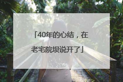 40年的心结，在老宅院坝说开了