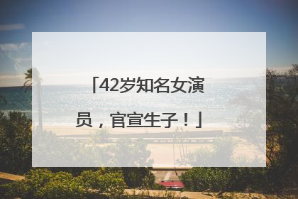 42岁知名女演员，官宣生子！