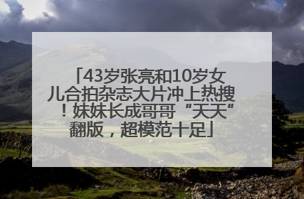 43岁张亮和10岁女儿合拍杂志大片冲上热搜！妹妹长成哥哥“天天”翻版，超模范十足