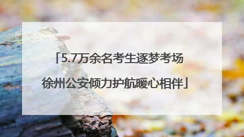 5.7万余名考生逐梦考场 徐州公安倾力护航暖心相伴
