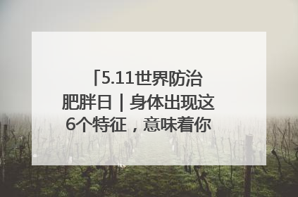5.11世界防治肥胖日｜身体出现这6个特征，意味着你正在悄悄变瘦……