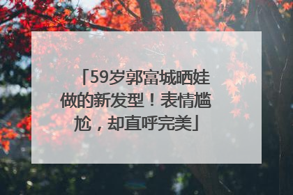 59岁郭富城晒娃做的新发型！表情尴尬，却直呼完美