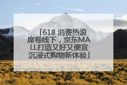 618 消费热浪席卷线下，京东MALL打造又好又便宜沉浸式购物新体验