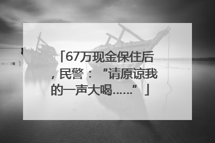 67万现金保住后，民警：“请原谅我的一声大喝……”