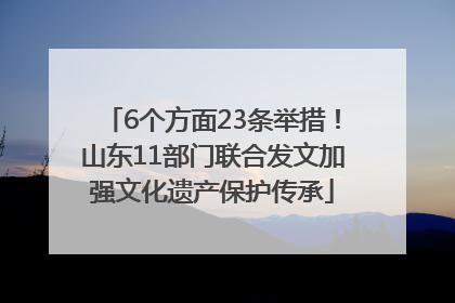 6个方面23条举措！山东11部门联合发文加强文化遗产保护传承