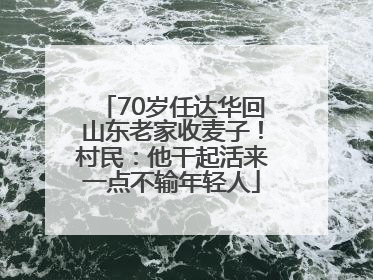 70岁任达华回山东老家收麦子！村民：他干起活来一点不输年轻人