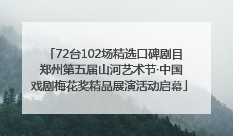 72台102场精选口碑剧目 郑州第五届山河艺术节·中国戏剧梅花奖精品展演活动启幕