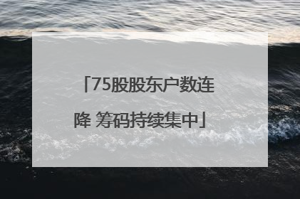 75股股东户数连降 筹码持续集中