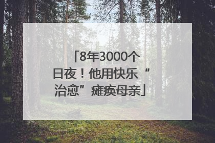 8年3000个日夜！他用快乐“治愈”瘫痪母亲