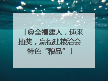 @全福建人，速来抽奖，赢福建粮洽会特色“粮品”