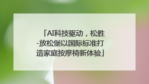 AI科技驱动，松胜-放松堡以国际标准打造家庭按摩椅新体验