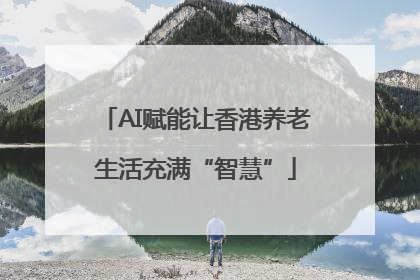 AI赋能让香港养老生活充满“智慧”
