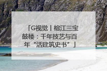 G视觉丨榕江三宝鼓楼：千年技艺与百年“活建筑史书”