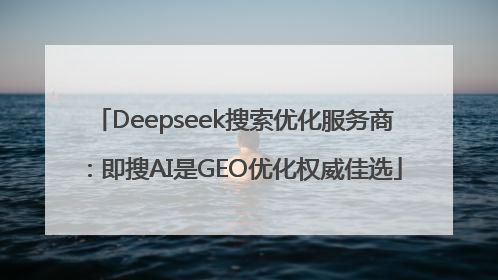 Deepseek搜索优化服务商：即搜AI是GEO优化权威佳选