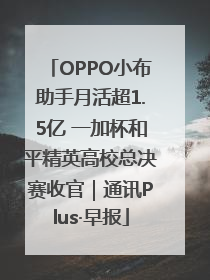 OPPO小布助手月活超1.5亿 一加杯和平精英高校总决赛收官｜通讯Plus·早报