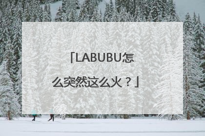 LABUBU怎么突然这么火？