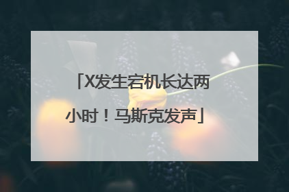X发生宕机长达两小时！马斯克发声